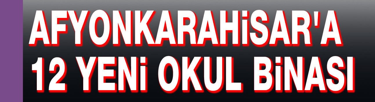 Afyon'a 12 yeni okul binası yapılıyor!..