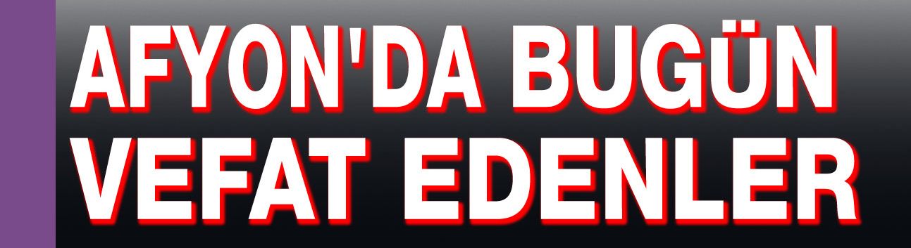 24 Ocak Cumartesi Afyon'da vefat edenler