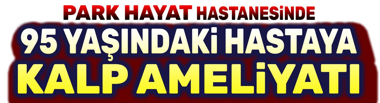 95 yaşındaki hastaya kalp ameliyatı!..