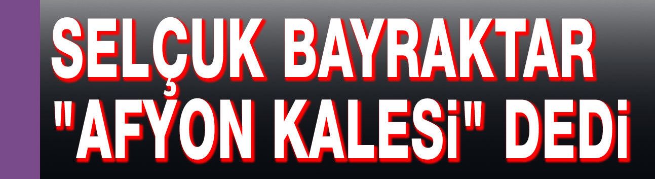 Selçuk Bayraktar da Karahisar Kalesi dedi!..