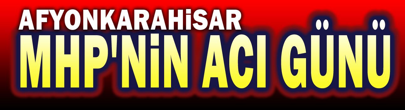 Afyonkarahisar MHP'nin acı günü