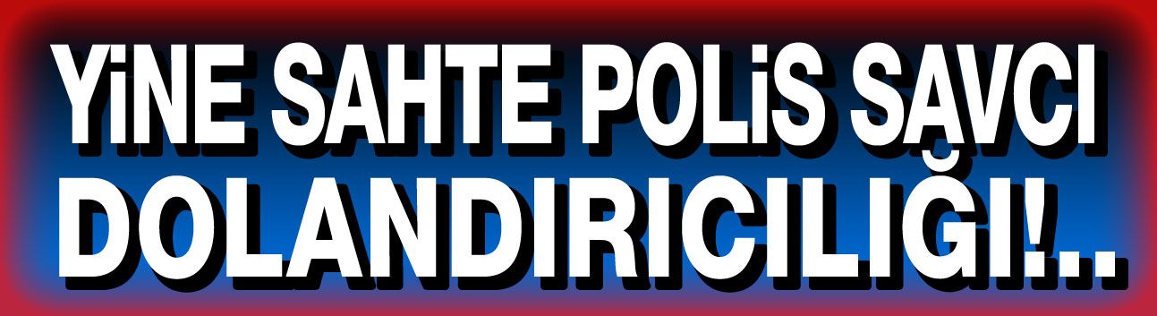 Yine polis savcı dolandırıcılığı!..