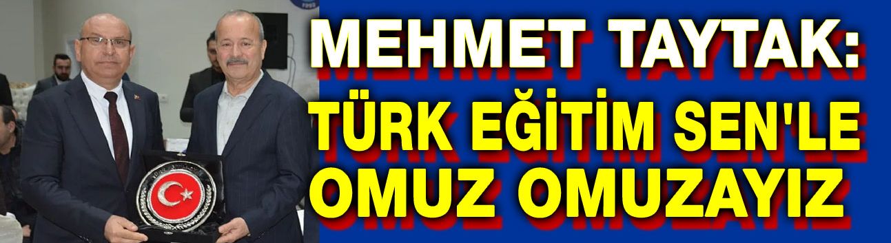 Mehmet Taytak: Türk Eğitim Sen'le omuz omuzayız
