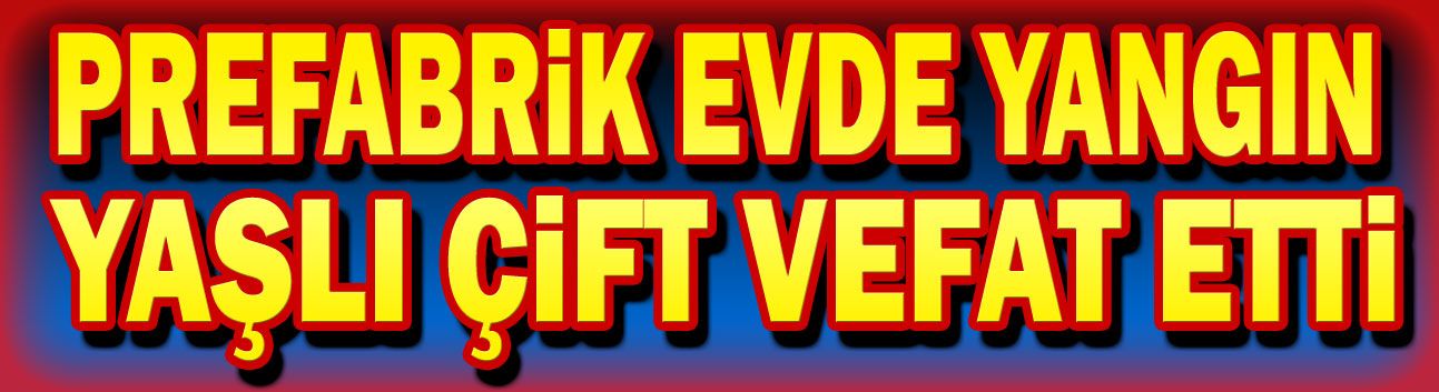 Prefabrik evde yangın: Yaşlı çift hayatını kaybetti