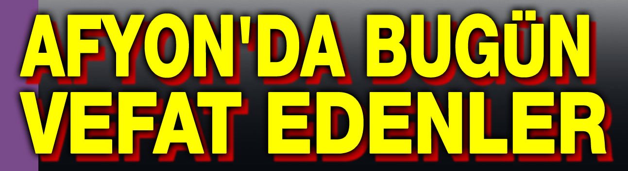 13 Şubat Afyon'da vefat edenler